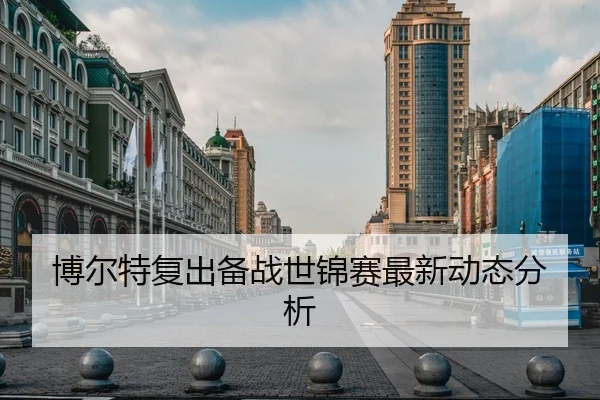 博尔特复出备战世锦赛最新动态分析